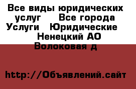 Все виды юридических услуг.  - Все города Услуги » Юридические   . Ненецкий АО,Волоковая д.